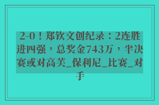 2-0！郑钦文创纪录：2连胜进四强，总奖金743万，半决赛或对高芙_保利尼_比赛_对手