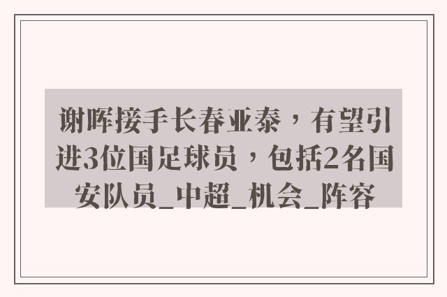 谢晖接手长春亚泰，有望引进3位国足球员，包括2名国安队员_中超_机会_阵容