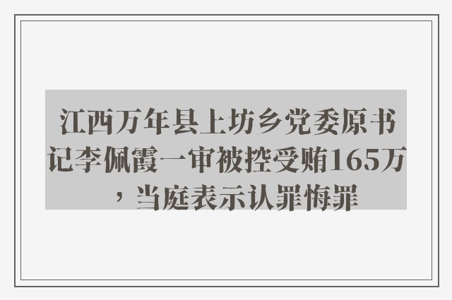 江西万年县上坊乡党委原书记李佩霞一审被控受贿165万，当庭表示认罪悔罪