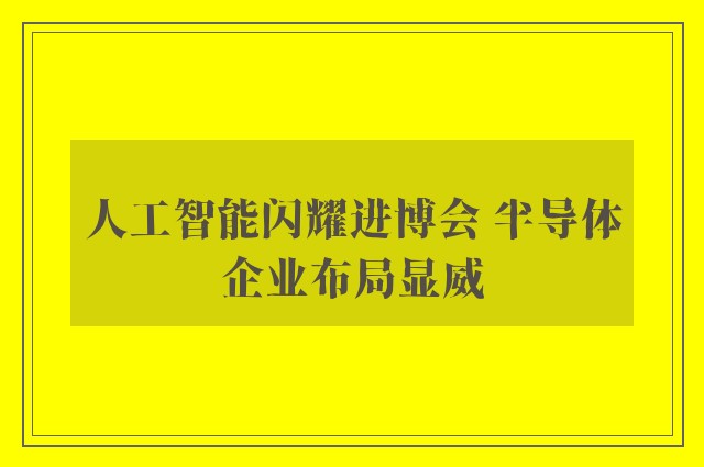 人工智能闪耀进博会 半导体企业布局显威