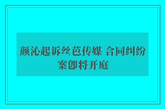 颜沁起诉丝芭传媒 合同纠纷案即将开庭