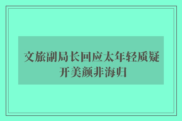 文旅副局长回应太年轻质疑 开美颜非海归