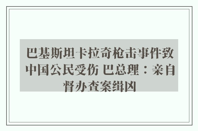 巴基斯坦卡拉奇枪击事件致中国公民受伤 巴总理：亲自督办查案缉凶