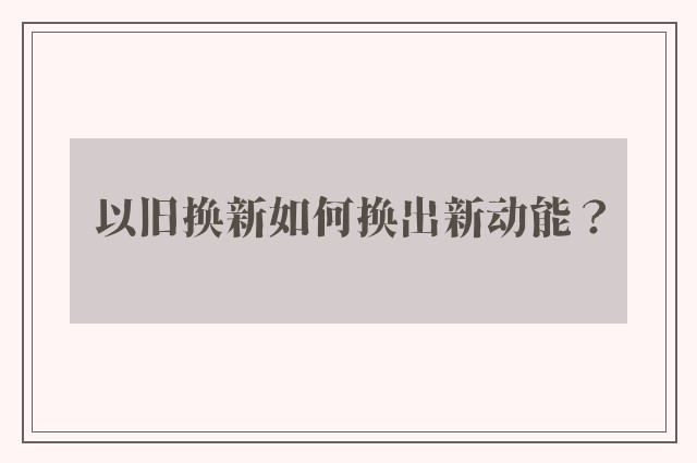 以旧换新如何换出新动能？