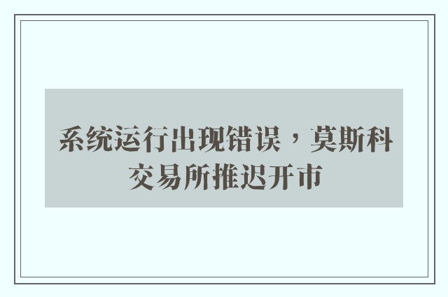 系统运行出现错误，莫斯科交易所推迟开市