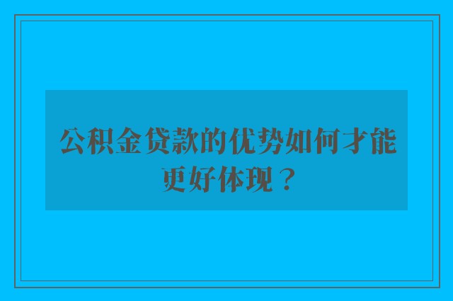 公积金贷款的优势如何才能更好体现？