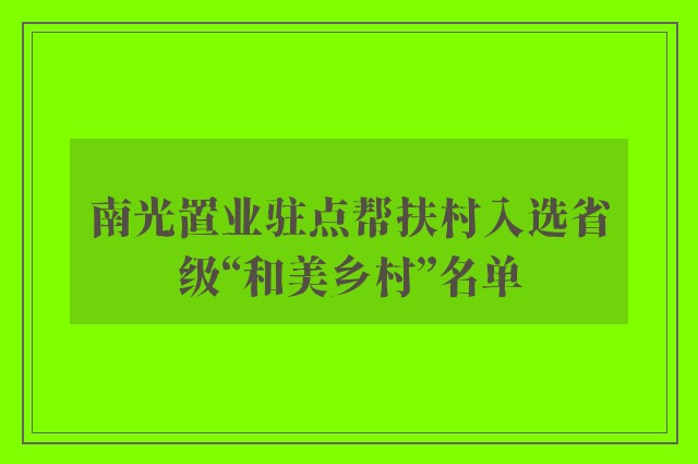 南光置业驻点帮扶村入选省级“和美乡村”名单