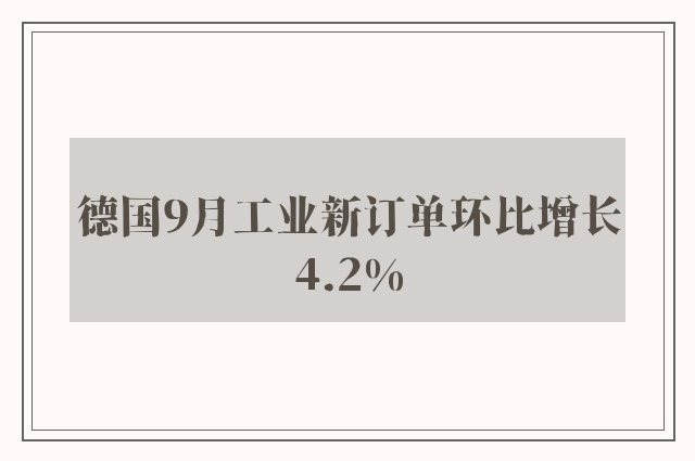 德国9月工业新订单环比增长4.2%