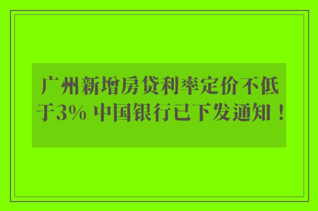 广州新增房贷利率定价不低于3% 中国银行已下发通知！