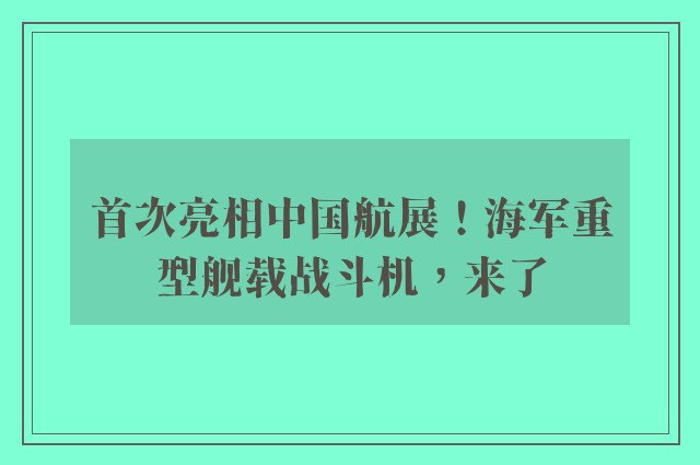 首次亮相中国航展！海军重型舰载战斗机，来了