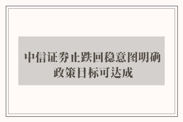 中信证券止跌回稳意图明确 政策目标可达成