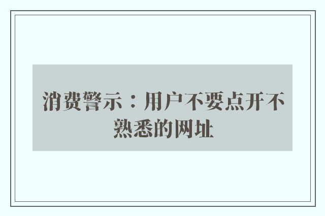 消费警示：用户不要点开不熟悉的网址