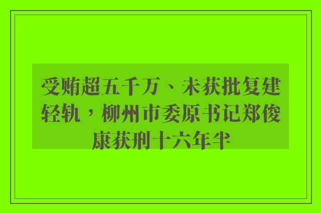 受贿超五千万、未获批复建轻轨，柳州市委原书记郑俊康获刑十六年半